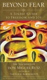 Description: Beyond Fear: A Toltec Guide to Freedom and Joy: The Teachings of Don Miguel Ruiz